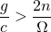 \[ \frac{g}{c} > \frac{2n}{\Omega} \]